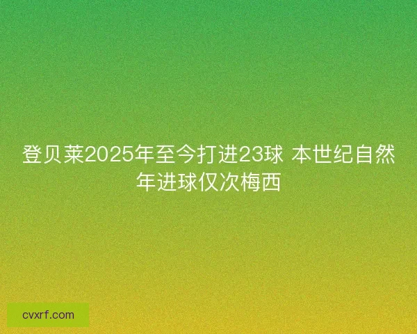 登贝莱2025年至今打进23球 本世纪自然年进球仅次梅西