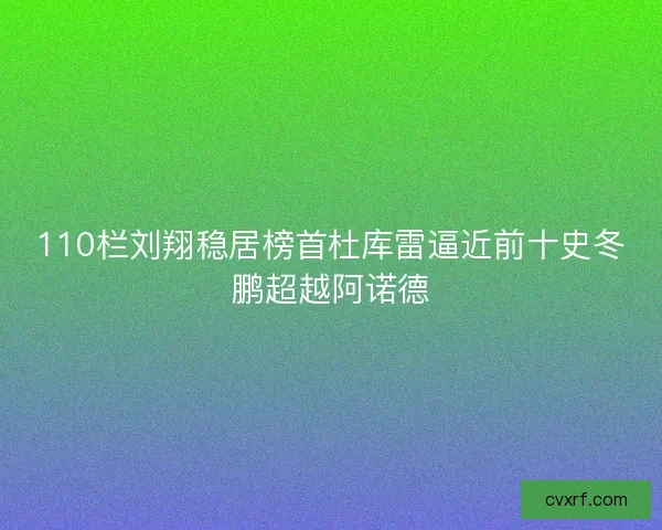 110栏刘翔稳居榜首杜库雷逼近前十史冬鹏超越阿诺德