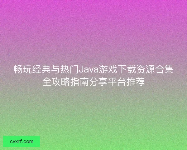 畅玩经典与热门Java游戏下载资源合集全攻略指南分享平台推荐