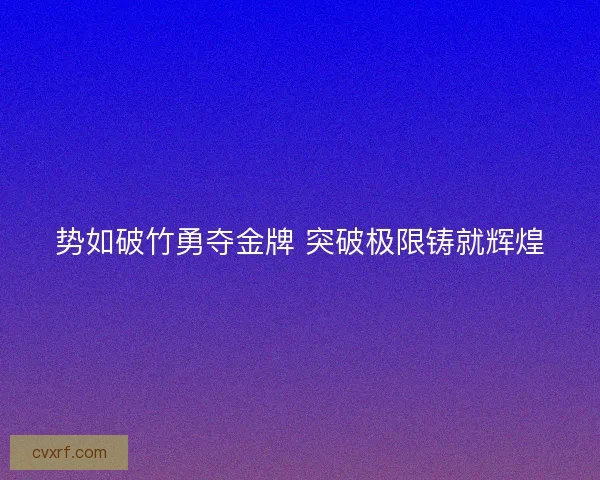 势如破竹勇夺金牌 突破极限铸就辉煌