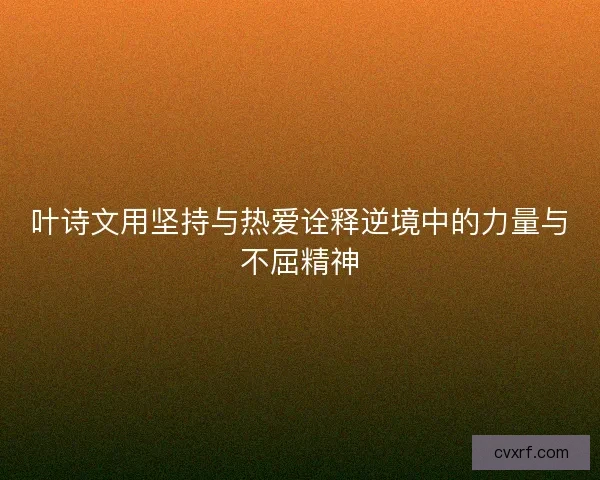叶诗文用坚持与热爱诠释逆境中的力量与不屈精神
