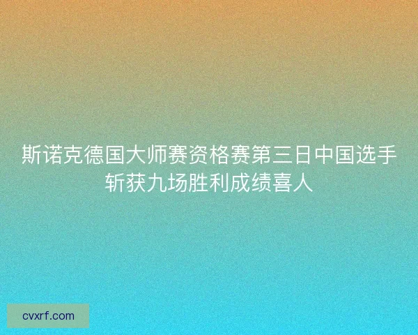 斯诺克德国大师赛资格赛第三日中国选手斩获九场胜利成绩喜人