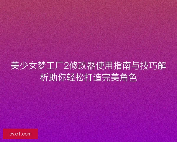 美少女梦工厂2修改器使用指南与技巧解析助你轻松打造完美角色